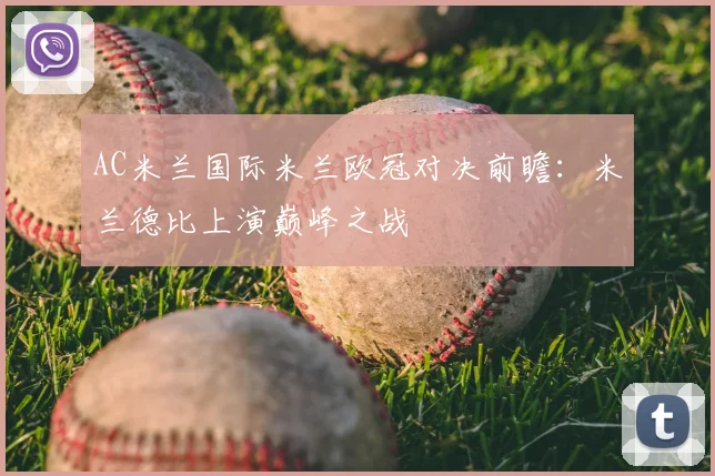 AC米兰国际米兰欧冠对决前瞻：米兰德比上演巅峰之战