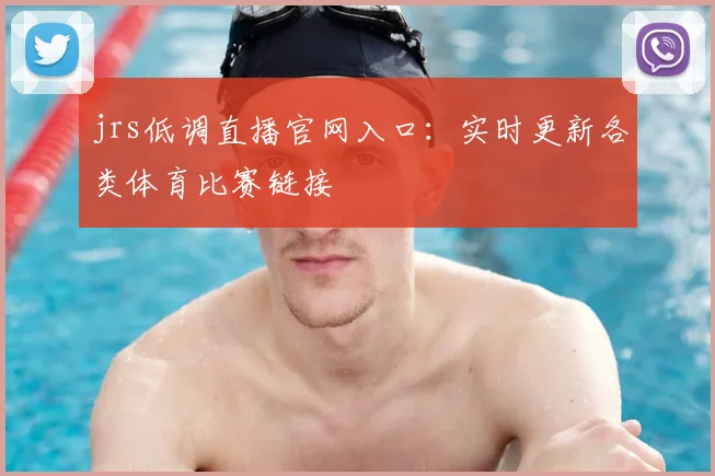 jrs低调直播官网入口：实时更新各类体育比赛链接