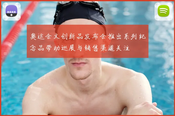 奥运会文创新品发布会推出系列纪念品带动巡展与销售渠道关注