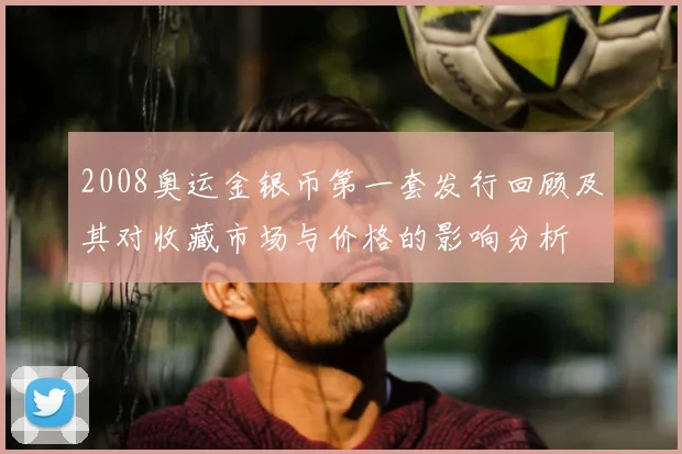 2008奥运金银币第一套发行回顾及其对收藏市场与价格的影响分析