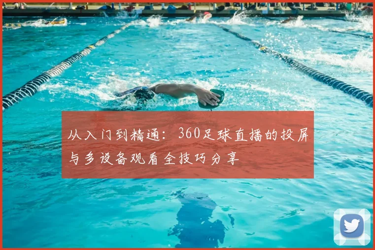 从入门到精通:360足球直播的投屏与多设备观看全技巧分享