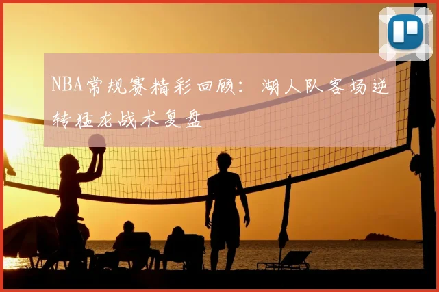 NBA常规赛精彩回顾：湖人队客场逆转猛龙战术复盘