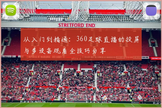 从入门到精通:360足球直播的投屏与多设备观看全技巧分享