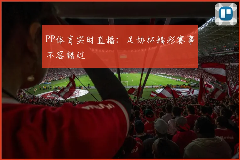 PP体育实时直播:足协杯精彩赛事不容错过