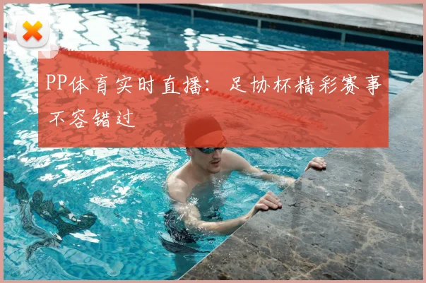 PP体育实时直播:足协杯精彩赛事不容错过