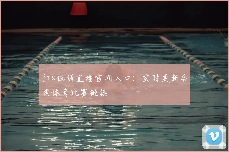 jrs低调直播官网入口：实时更新各类体育比赛链接