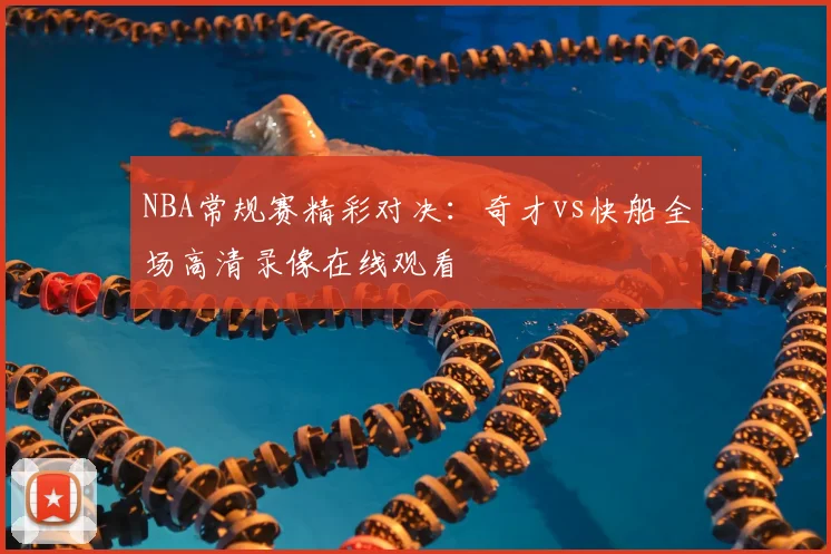 NBA常规赛精彩对决：奇才vs快船全场高清录像在线观看