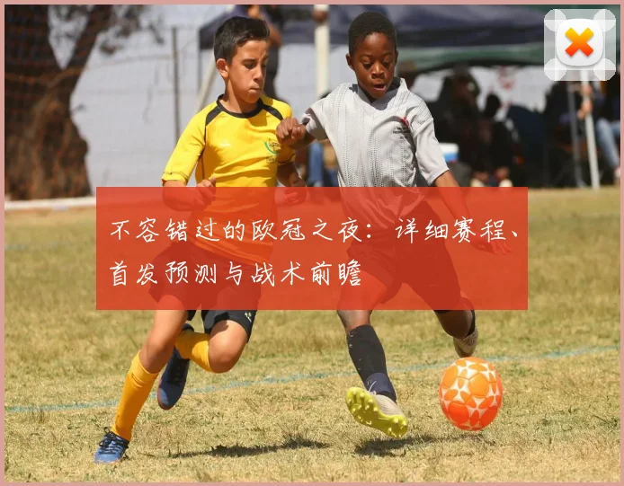 不容错过的欧冠之夜:详细赛程、首发预测与战术前瞻
