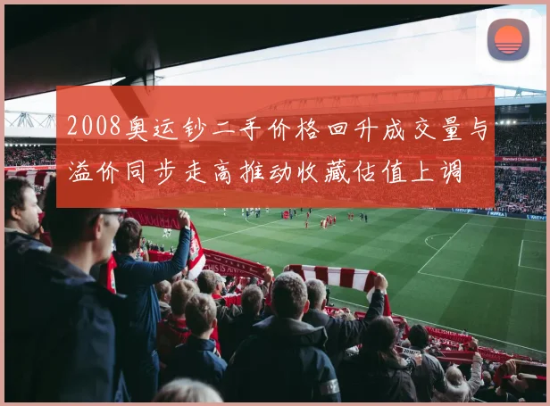 2008奥运钞二手价格回升成交量与溢价同步走高推动收藏估值上调